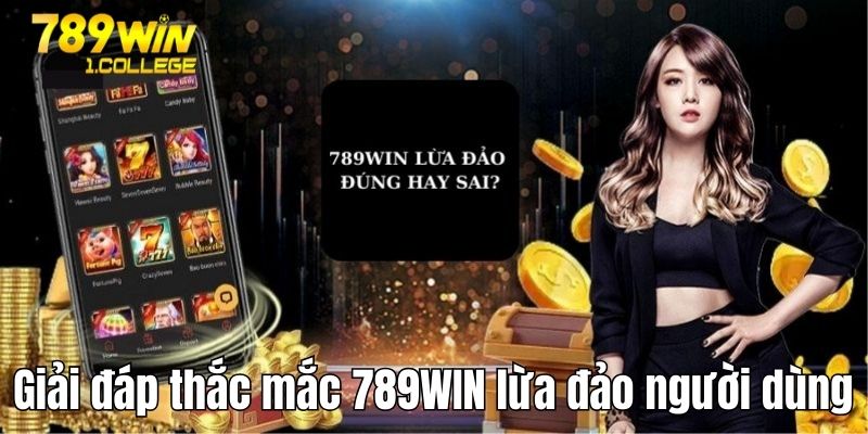 Giải đáp thắc mắc 789WIN lừa đảo người dùng
